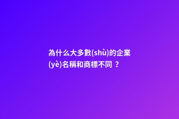 為什么大多數(shù)的企業(yè)名稱和商標不同？-第1張-公司起名-玄機派